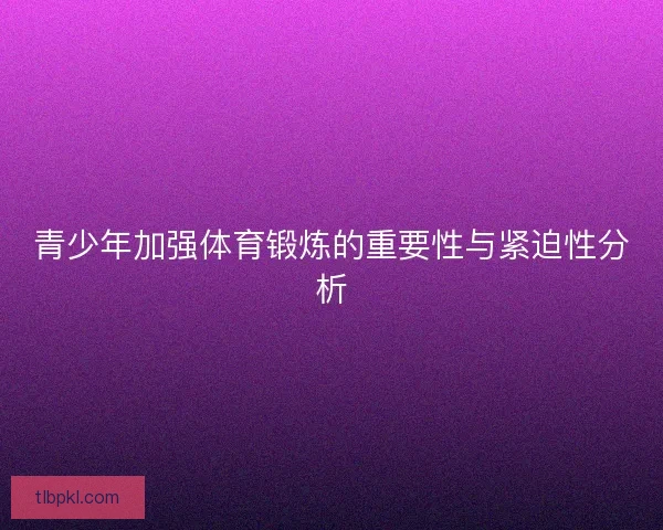 青少年加强体育锻炼的重要性与紧迫性分析